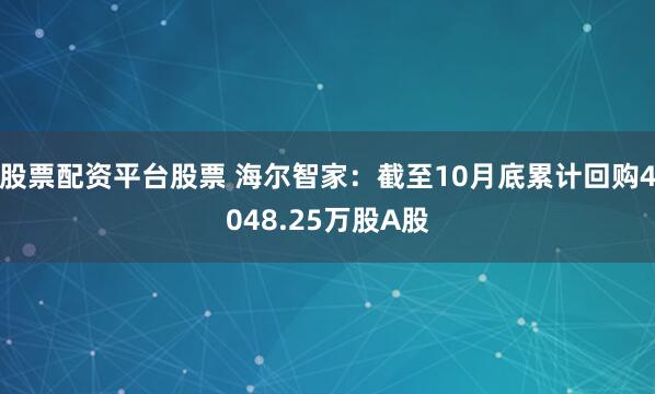 股票配资平台股票 海尔智家：截至10月底累计回购4048.25万股A股
