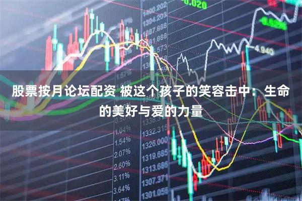 股票按月论坛配资 被这个孩子的笑容击中：生命的美好与爱的力量