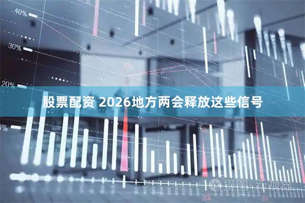 股票配资 2026地方两会释放这些信号