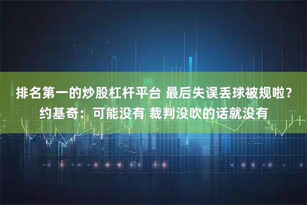 排名第一的炒股杠杆平台 最后失误丢球被规啦？约基奇：可能没有 裁判没吹的话就没有